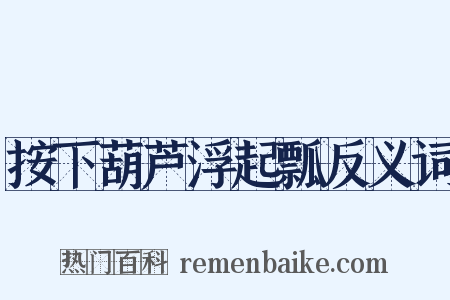 按下葫芦浮起瓢反义词是什么意思的图片